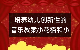   培養(yǎng)幼兒創(chuàng)新性的音樂教案：小花貓和小老鼠