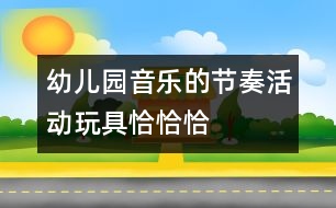 幼兒園音樂的節(jié)奏活動：玩具恰恰恰