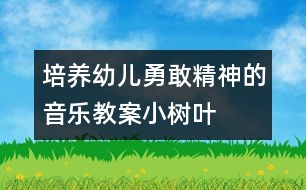 培養(yǎng)幼兒勇敢精神的音樂(lè)教案：小樹(shù)葉