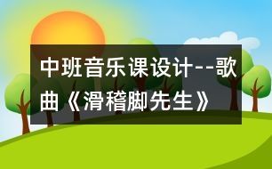 中班音樂(lè)課設(shè)計(jì)--歌曲《滑稽腳先生》