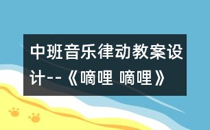 中班音樂(lè)律動(dòng)教案設(shè)計(jì)--《嘀哩 嘀哩》 　　