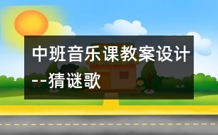 中班音樂課教案設計--猜謎歌