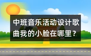 中班音樂活動設(shè)計：歌曲：我的小臉在哪里？