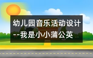 幼兒園音樂(lè)活動(dòng)設(shè)計(jì)--我是小小蒲公英