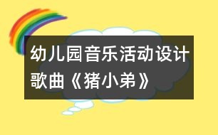 幼兒園音樂活動(dòng)設(shè)計(jì)：歌曲《豬小弟》