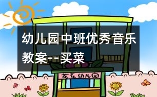 幼兒園中班優(yōu)秀音樂教案--買菜