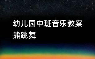 幼兒園中班音樂(lè)教案：熊跳舞