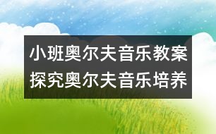 小班奧爾夫音樂教案探究：奧爾夫音樂培養(yǎng)優(yōu)秀寶寶