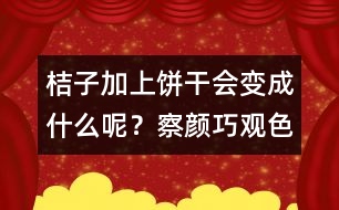 桔子加上餅干會變成什么呢？察顏巧觀色