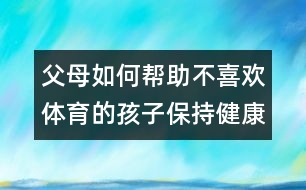 父母如何幫助不喜歡體育的孩子保持健康？