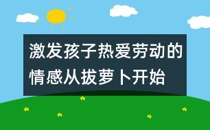 激發(fā)孩子熱愛勞動(dòng)的情感從拔蘿卜開始