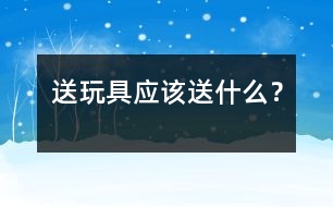 送玩具應(yīng)該送什么？