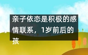 親子依戀是積極的感情聯(lián)系，1歲前后的孩子各不同