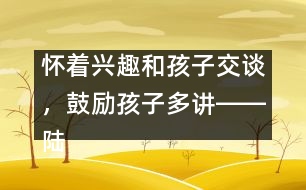 懷著興趣和孩子交談，鼓勵孩子多講――陸為之回答