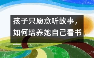 孩子只愿意聽故事，如何培養(yǎng)她自己看書――王文革回答