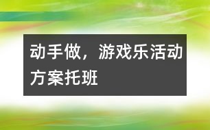 “動手做，游戲樂”活動方案托班