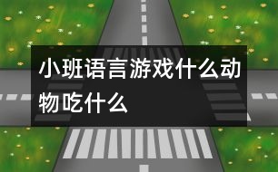 小班語言游戲：什么動(dòng)物吃什么