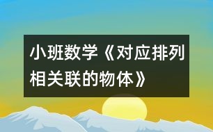 小班數(shù)學(xué)《對應(yīng)排列相關(guān)聯(lián)的物體》