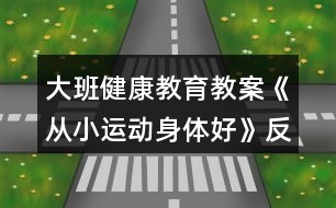 大班健康教育教案《從小運動身體好》反思