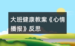 大班健康教案《心情播報(bào)》反思