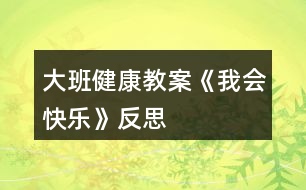 大班健康教案《我會(huì)快樂(lè)》反思