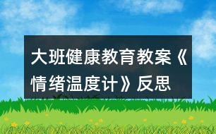 大班健康教育教案《情緒溫度計(jì)》反思