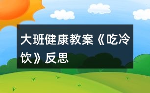 大班健康教案《吃冷飲》反思