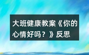 大班健康教案《你的心情好嗎？》反思