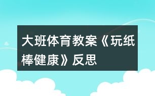 大班體育教案《玩紙棒（健康）》反思