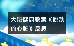 大班健康教案《跳動的心臟》反思