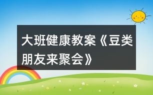 大班健康教案《豆類朋友來聚會》