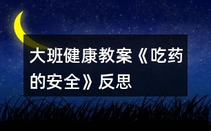 大班健康教案《吃藥的安全》反思