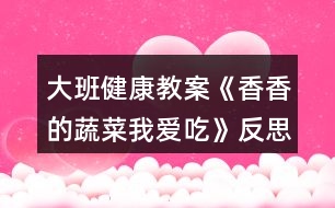 大班健康教案《香香的蔬菜我愛吃》反思