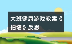 大班健康游戲教案《拍墻》反思