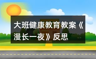 大班健康教育教案《漫長(zhǎng)一夜》反思