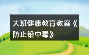 大班健康教育教案《防止鉛中毒》