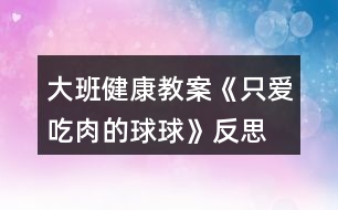 大班健康教案《只愛(ài)吃肉的球球》反思