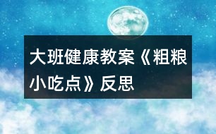 大班健康教案《粗糧小吃點》反思