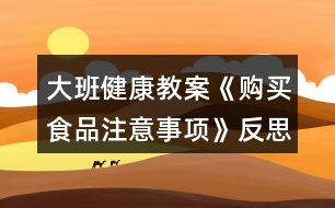 大班健康教案《購買食品注意事項》反思