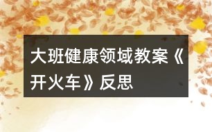 大班健康領(lǐng)域教案《開火車》反思