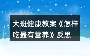 大班健康教案《怎樣吃最有營(yíng)養(yǎng)》反思