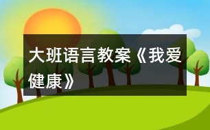 大班語(yǔ)言教案《我愛(ài)健康》