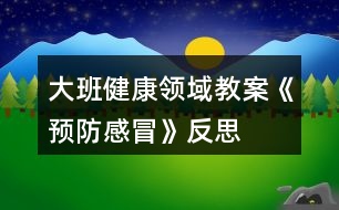 大班健康領(lǐng)域教案《預(yù)防感冒》反思