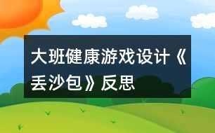 大班健康游戲設(shè)計《丟沙包》反思