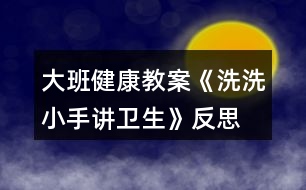 大班健康教案《洗洗小手講衛(wèi)生》反思