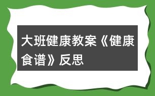 大班健康教案《健康食譜》反思