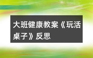 大班健康教案《玩活桌子》反思