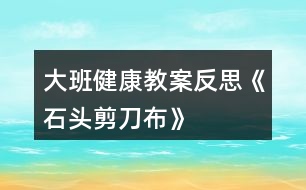 大班健康教案反思《石頭、剪刀、布》