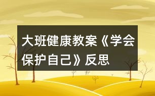 大班健康教案《學(xué)會保護(hù)自己》反思