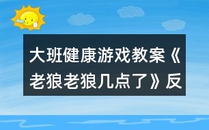 大班健康游戲教案《老狼老狼幾點(diǎn)了》反思